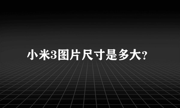 小米3图片尺寸是多大？