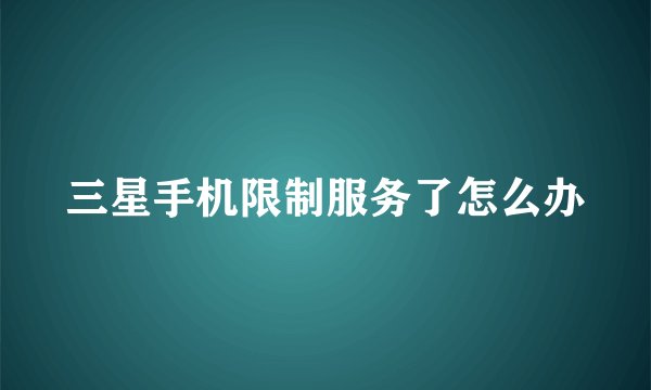 三星手机限制服务了怎么办