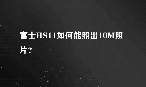 富士HS11如何能照出10M照片？