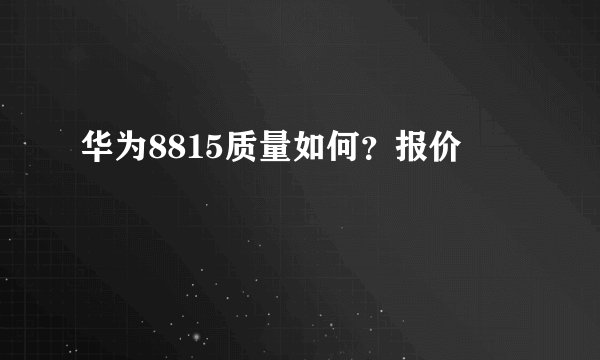 华为8815质量如何？报价