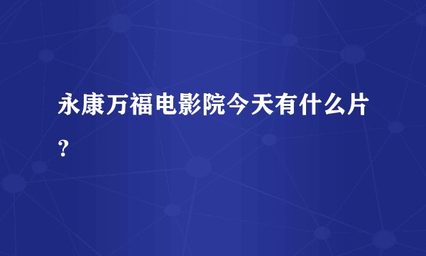 永康万福电影院今天有什么片？