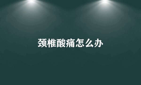 颈椎酸痛怎么办