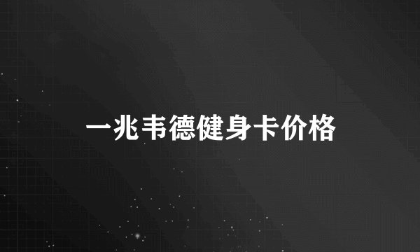 一兆韦德健身卡价格