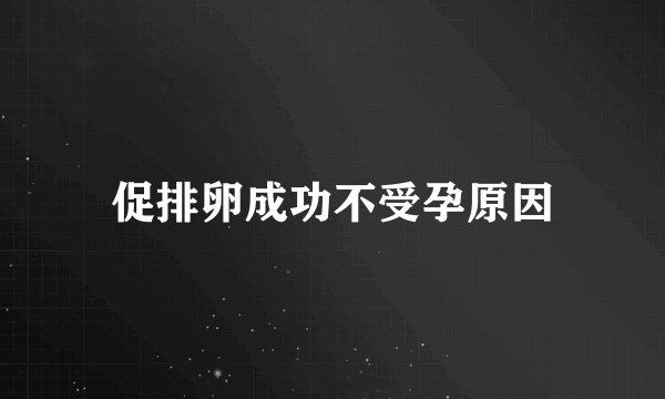 促排卵成功不受孕原因