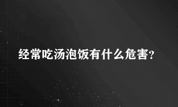 经常吃汤泡饭有什么危害？