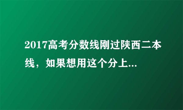 2017高考分数线刚过陕西二本线,如果想用这个分上一个一本学校,外省的那个学校可以,理科