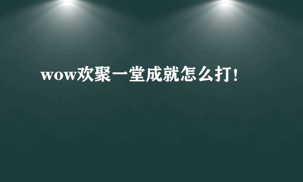 wow欢聚一堂成就怎么打！