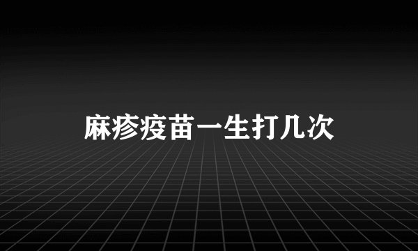 麻疹疫苗一生打几次