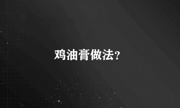 鸡油膏做法?