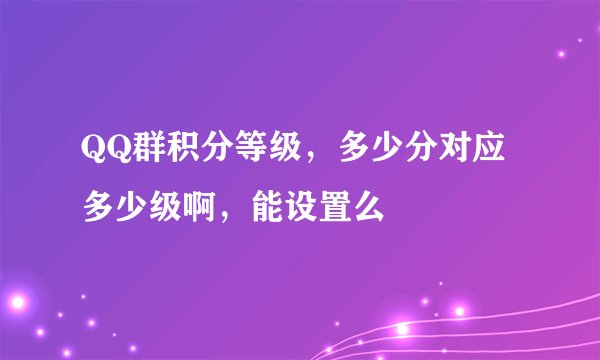QQ群积分等级，多少分对应多少级啊，能设置么