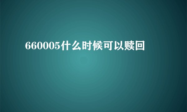 660005什么时候可以赎回