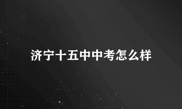 济宁十五中中考怎么样