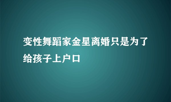 变性舞蹈家金星离婚只是为了给孩子上户口