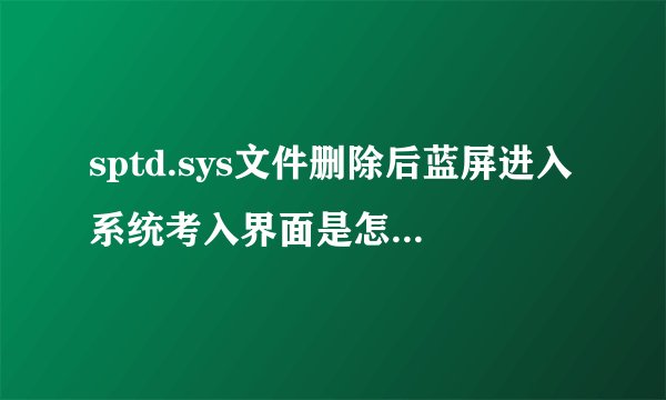 sptd.sys文件删除后蓝屏进入系统考入界面是怎么回事?