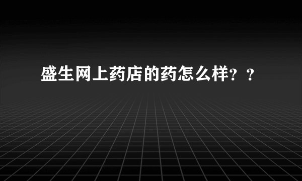 盛生网上药店的药怎么样？？