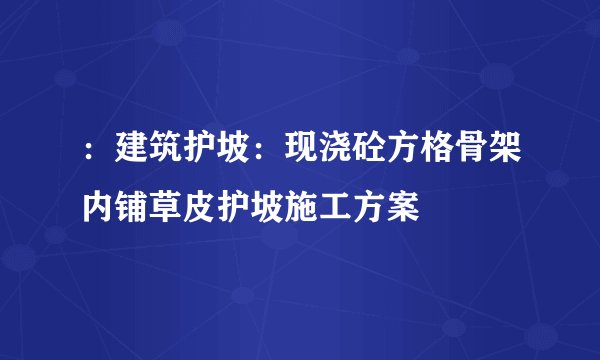 ：建筑护坡：现浇砼方格骨架内铺草皮护坡施工方案