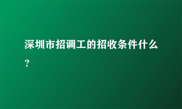 深圳市招调工的招收条件什么？