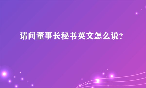 请问董事长秘书英文怎么说？