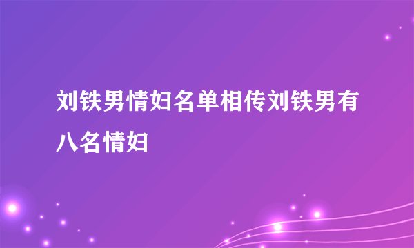 刘铁男情妇名单相传刘铁男有八名情妇