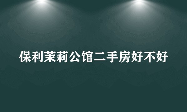 保利茉莉公馆二手房好不好
