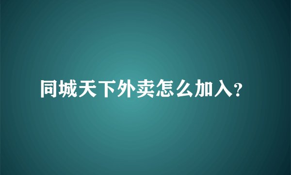 同城天下外卖怎么加入？