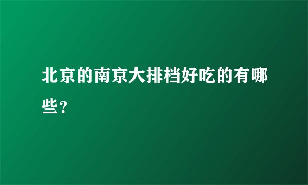 北京的南京大排档好吃的有哪些？