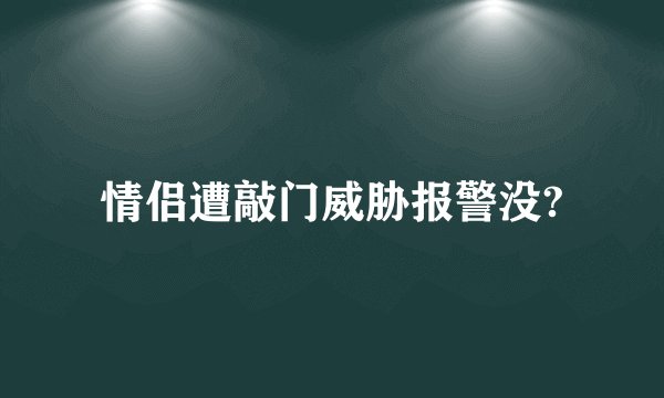 情侣遭敲门威胁报警没?