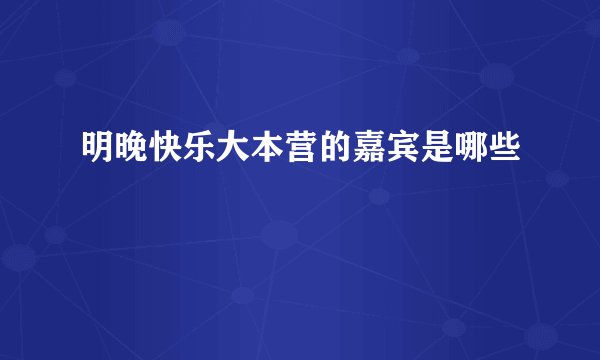 明晚快乐大本营的嘉宾是哪些