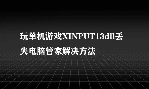 玩单机游戏XINPUT13dll丢失电脑管家解决方法