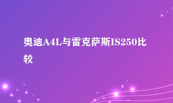 奥迪A4L与雷克萨斯IS250比较