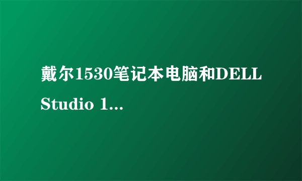 戴尔1530笔记本电脑和DELL Studio 16笔记本电脑