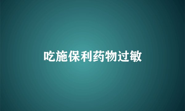 吃施保利药物过敏