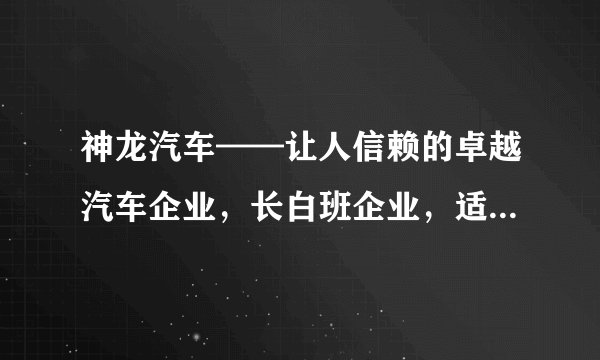 神龙汽车——让人信赖的卓越汽车企业，长白班企业，适合年龄人的企业！