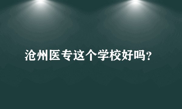 沧州医专这个学校好吗?
