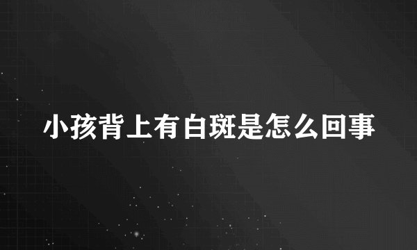 小孩背上有白斑是怎么回事