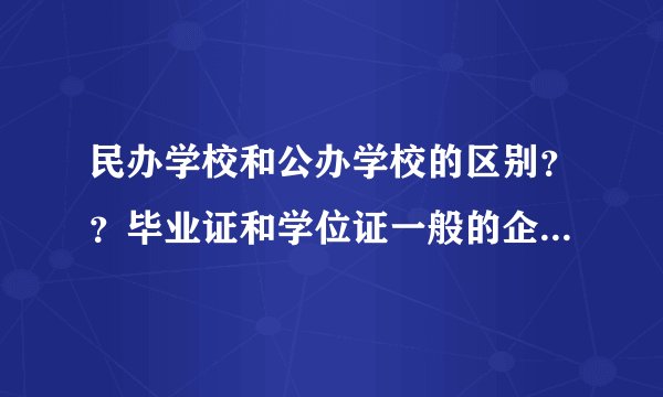 民办学校和公办学校的区别？？毕业证和学位证一般的企业公司认可吗？
