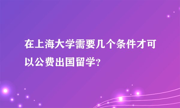 在上海大学需要几个条件才可以公费出国留学?