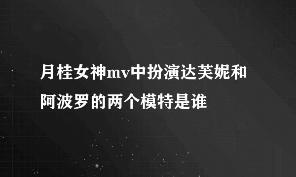 月桂女神mv中扮演达芙妮和阿波罗的两个模特是谁