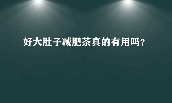好大肚子减肥茶真的有用吗？