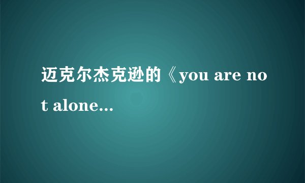 迈克尔杰克逊的《you are not alone》歌词含义，我要的不是意思，是含义。