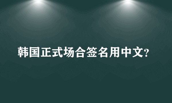 韩国正式场合签名用中文？