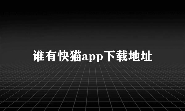 谁有快猫app下载地址
