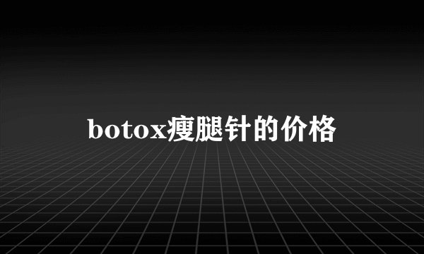 botox瘦腿针的价格