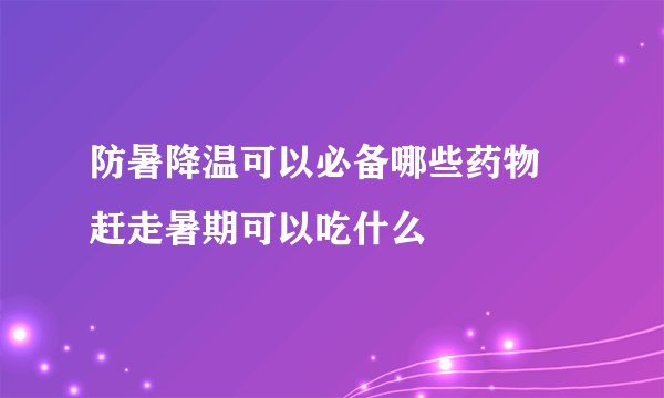 防暑降温可以必备哪些药物 赶走暑期可以吃什么