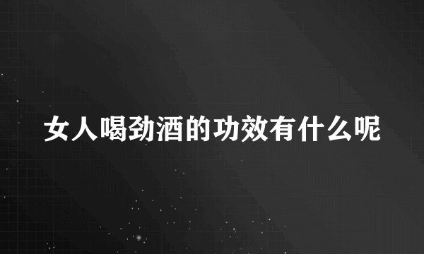 女人喝劲酒的功效有什么呢