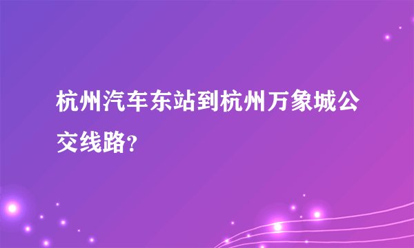 杭州汽车东站到杭州万象城公交线路？
