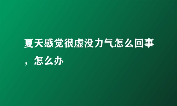 夏天感觉很虚没力气怎么回事,怎么办