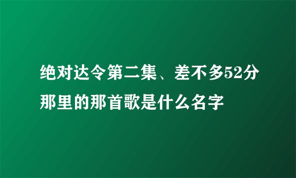 绝对达令第二集、差不多52分那里的那首歌是什么名字