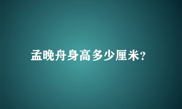 孟晚舟身高多少厘米？