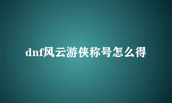 dnf风云游侠称号怎么得